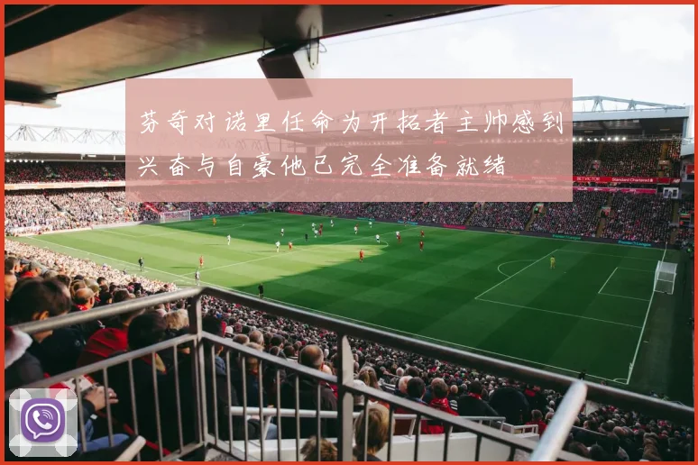 芬奇对诺里任命为开拓者主帅感到兴奋与自豪他已完全准备就绪