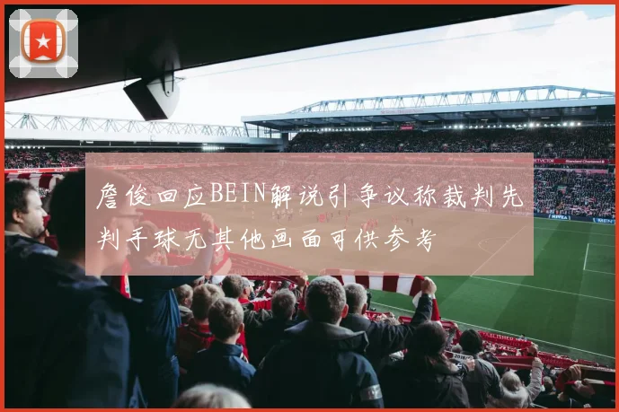詹俊回应BEIN解说引争议称裁判先判手球无其他画面可供参考