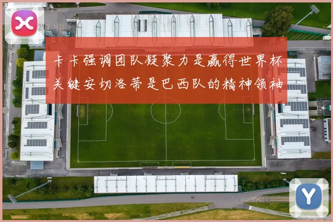 卡卡强调团队凝聚力是赢得世界杯关键安切洛蒂是巴西队的精神领袖
