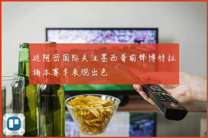 迈阿密国际关注墨西哥前锋博特拉梅本赛季表现出色
