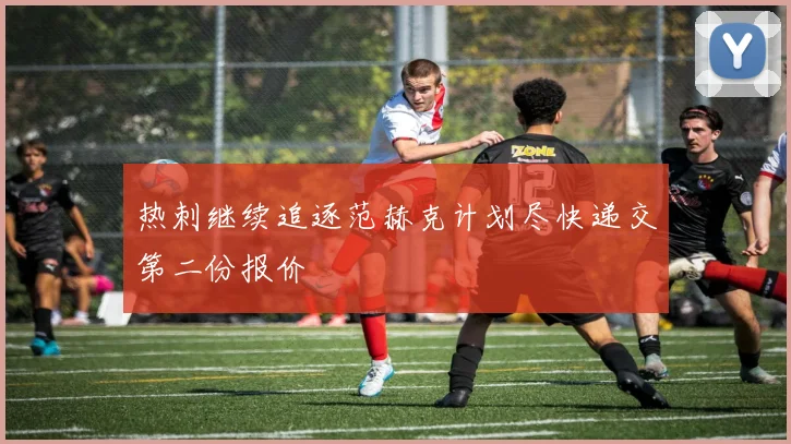 热刺继续追逐范赫克计划尽快递交第二份报价
