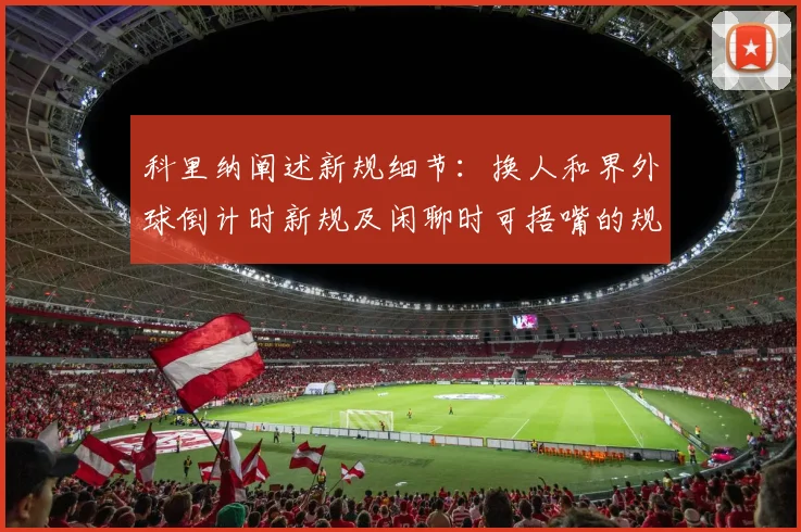 科里纳阐述新规细节：换人和界外球倒计时新规及闲聊时可捂嘴的规定