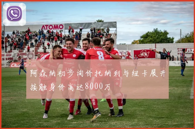 阿森纳初步询价托纳利与纽卡展开接触身价高达8000万