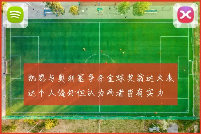 凯恩与奥利塞争夺金球奖翁达夫表达个人偏好但认为两者皆有实力