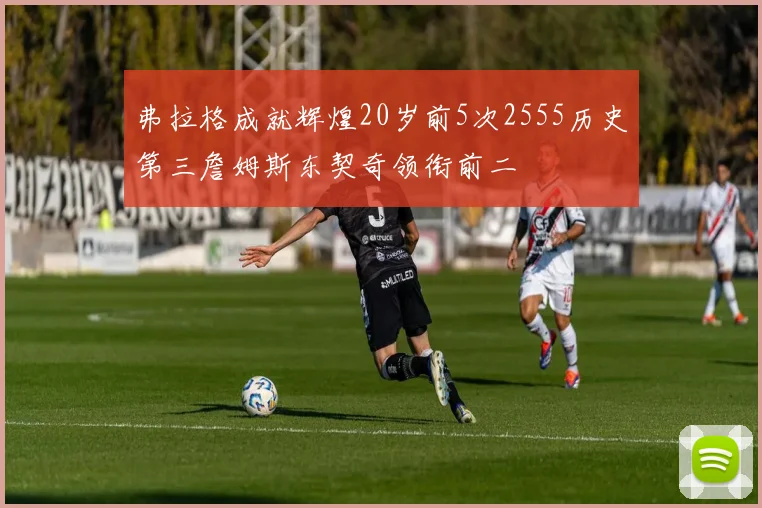弗拉格成就辉煌20岁前5次2555历史第三詹姆斯东契奇领衔前二