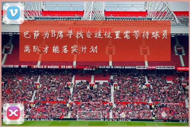 巴萨为B席寻找合适位置需等待球员离队才能落实计划