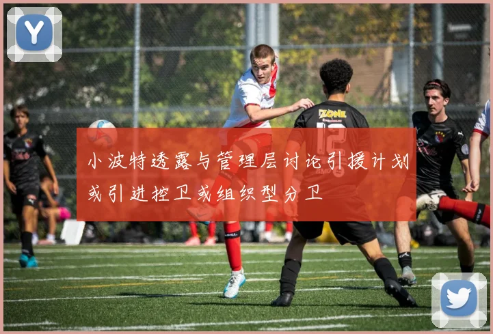 小波特透露与管理层讨论引援计划或引进控卫或组织型分卫