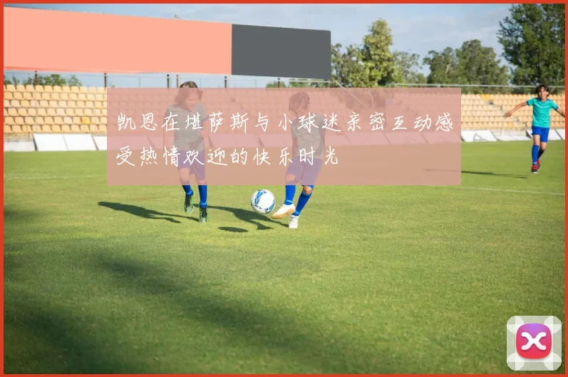 凯恩在堪萨斯与小球迷亲密互动感受热情欢迎的快乐时光