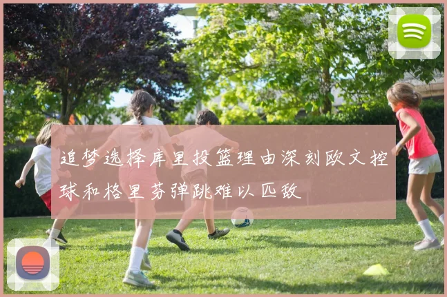 追梦选择库里投篮理由深刻欧文控球和格里芬弹跳难以匹敌