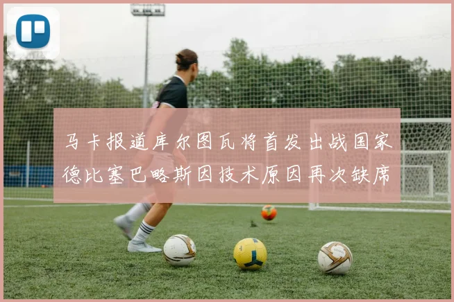 马卡报道库尔图瓦将首发出战国家德比塞巴略斯因技术原因再次缺席