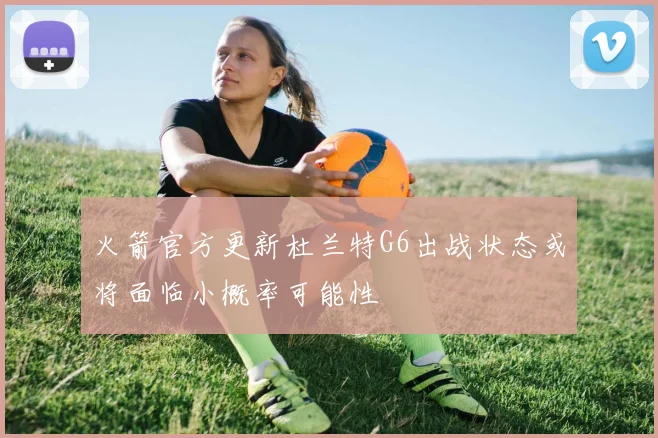 火箭官方更新杜兰特G6出战状态或将面临小概率可能性