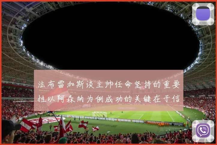 法布雷加斯谈主帅任命坚持的重要性以阿森纳为例成功的关键在于信任与耐心