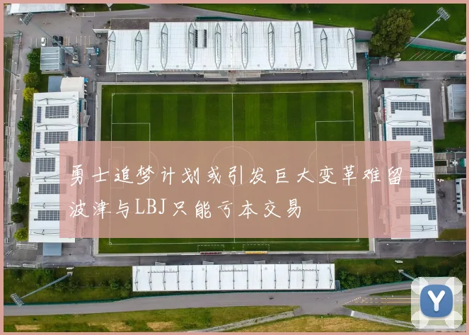 勇士追梦计划或引发巨大变革难留波津与LBJ只能亏本交易