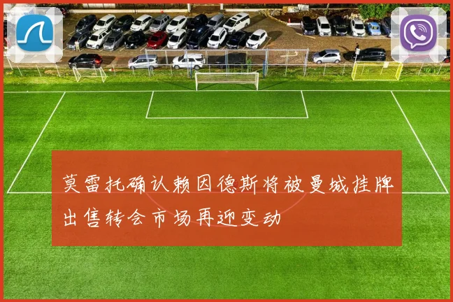 莫雷托确认赖因德斯将被曼城挂牌出售转会市场再迎变动