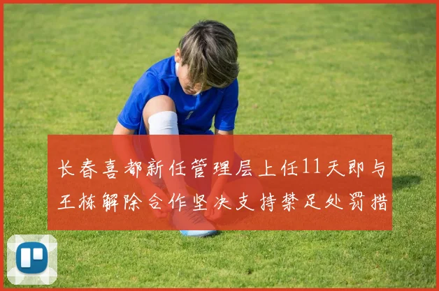 长春喜都新任管理层上任11天即与王栋解除合作坚决支持禁足处罚措施